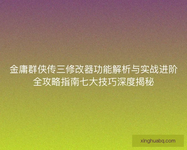 金庸群侠传三修改器功能解析与实战进阶全攻略指南七大技巧深度揭秘 金庸群侠传三修改器功能解析与实战进阶全攻略指南七大技巧深度揭秘