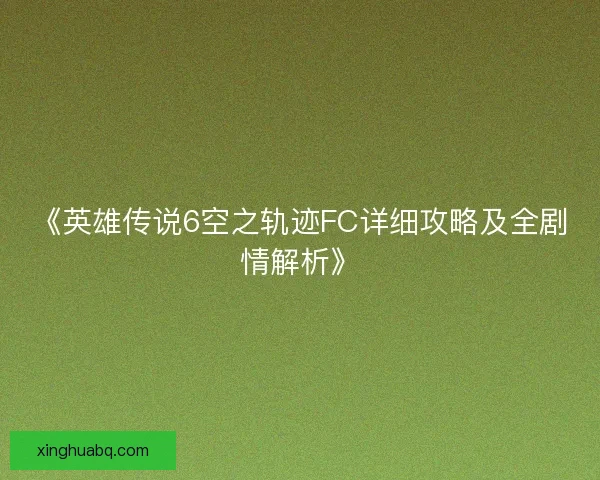 《英雄传说6空之轨迹FC详细攻略及全剧情解析》 《英雄传说6空之轨迹FC详细攻略及全剧情解析》