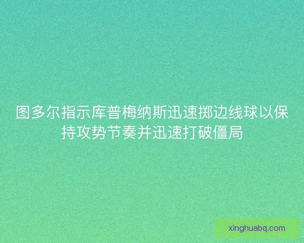 图多尔指示库普梅纳斯迅速掷边线球以保持攻势节奏并迅速打破僵局
