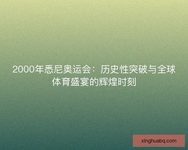 2000年悉尼奥运会：历史性突破与全球体育盛宴的辉煌时刻