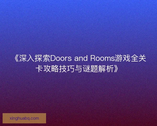 《深入探索Doors and Rooms游戏全关卡攻略技巧与谜题解析》