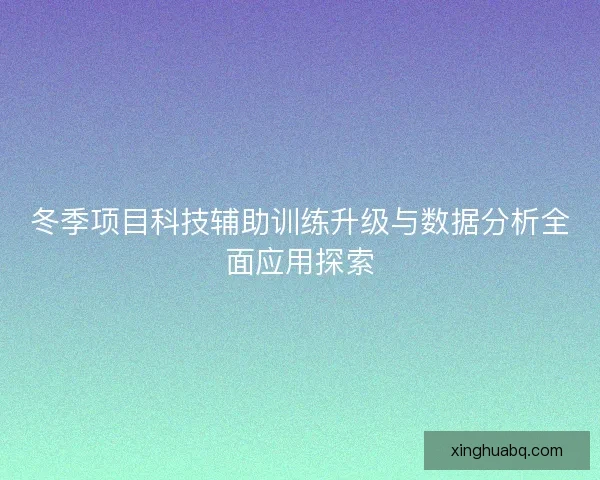 冬季项目科技辅助训练升级与数据分析全面应用探索