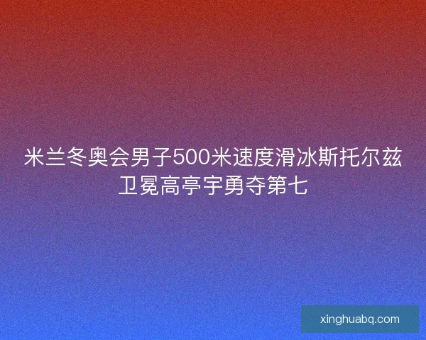 米兰冬奥会男子500米速度滑冰斯托尔兹卫冕高亭宇勇夺第七 米兰冬奥会男子500米速度滑冰斯托尔兹卫冕高亭宇勇夺第七